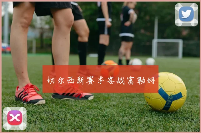 切尔西新赛季客战富勒姆