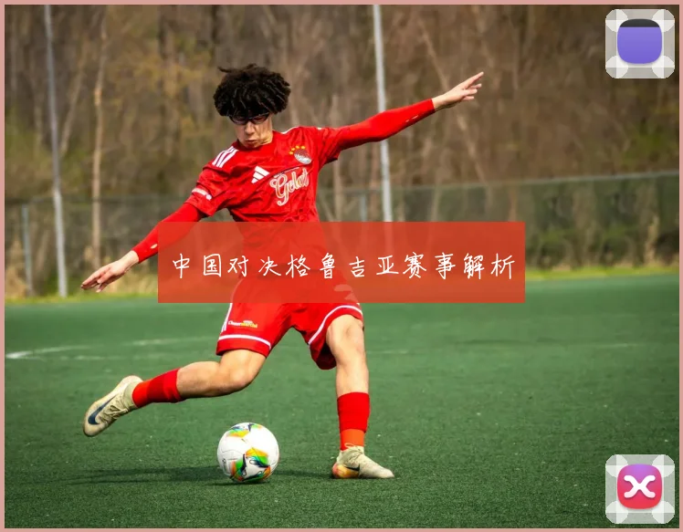 中国对决格鲁吉亚赛事解析