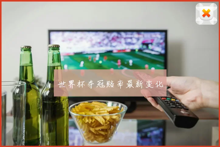 世界杯夺冠赔率最新变化