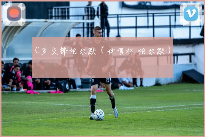 C罗交锋帕尔默（世俱杯 帕尔默）